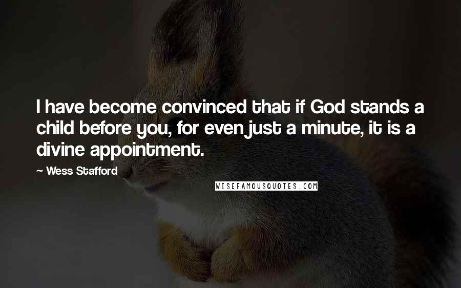 Wess Stafford Quotes: I have become convinced that if God stands a child before you, for even just a minute, it is a divine appointment.