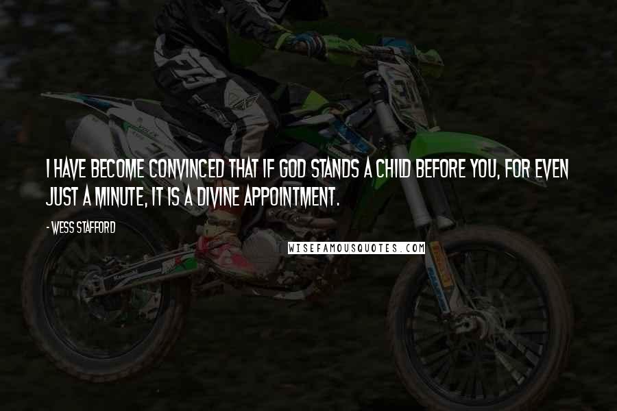 Wess Stafford Quotes: I have become convinced that if God stands a child before you, for even just a minute, it is a divine appointment.