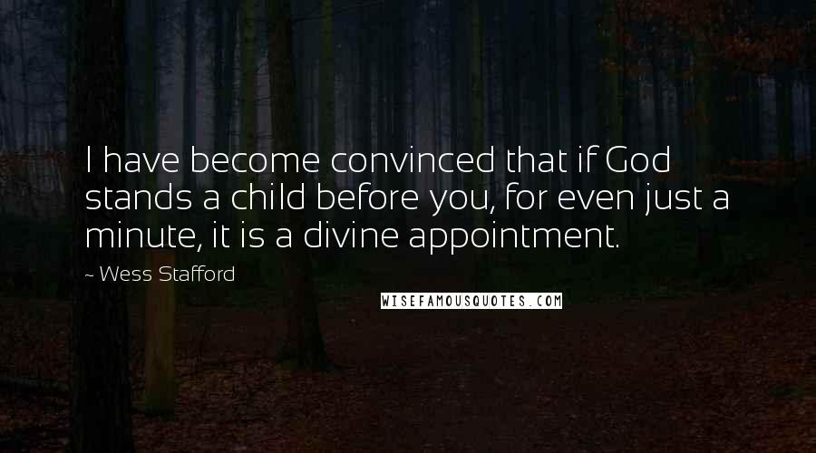 Wess Stafford Quotes: I have become convinced that if God stands a child before you, for even just a minute, it is a divine appointment.