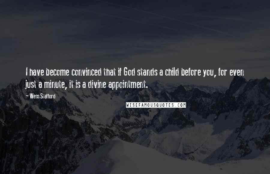 Wess Stafford Quotes: I have become convinced that if God stands a child before you, for even just a minute, it is a divine appointment.