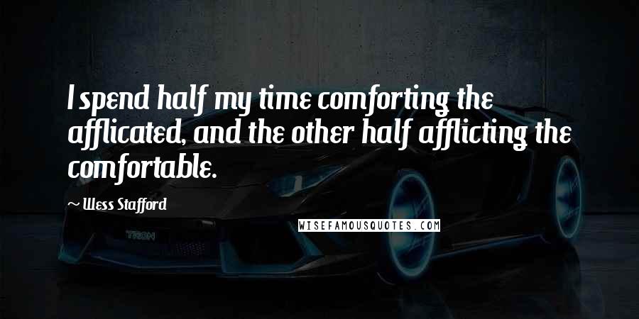 Wess Stafford Quotes: I spend half my time comforting the afflicated, and the other half afflicting the comfortable.