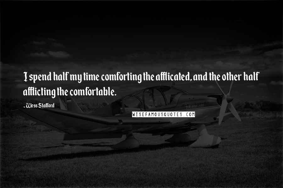 Wess Stafford Quotes: I spend half my time comforting the afflicated, and the other half afflicting the comfortable.