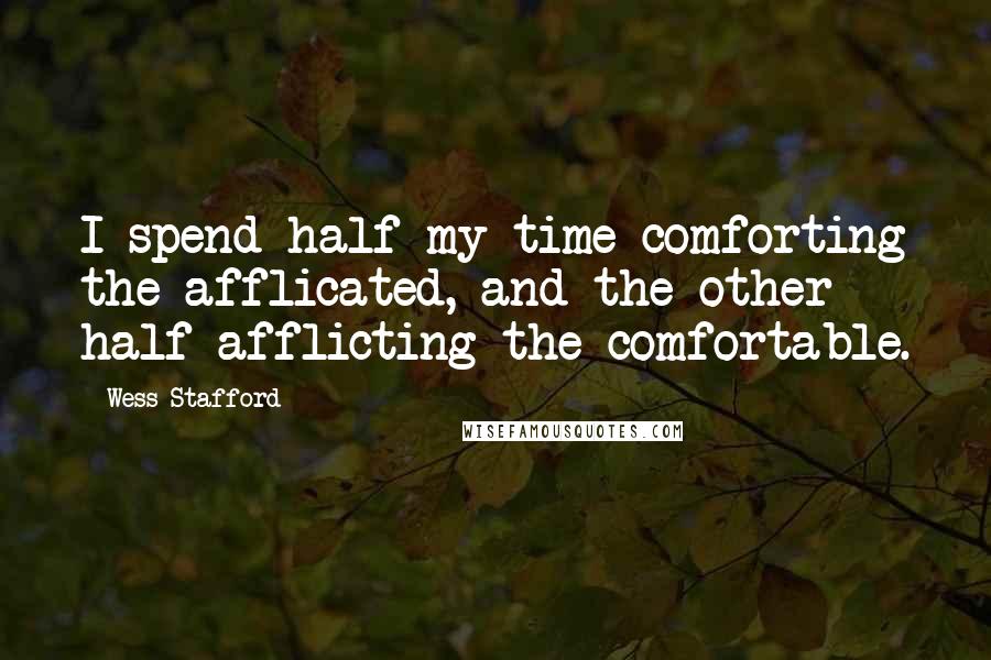 Wess Stafford Quotes: I spend half my time comforting the afflicated, and the other half afflicting the comfortable.