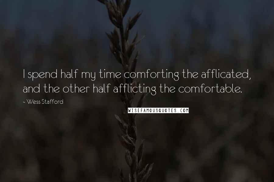 Wess Stafford Quotes: I spend half my time comforting the afflicated, and the other half afflicting the comfortable.