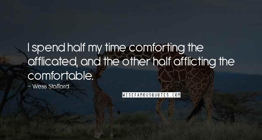 Wess Stafford Quotes: I spend half my time comforting the afflicated, and the other half afflicting the comfortable.