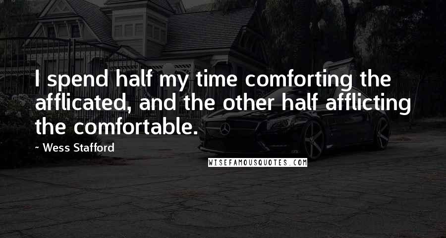 Wess Stafford Quotes: I spend half my time comforting the afflicated, and the other half afflicting the comfortable.