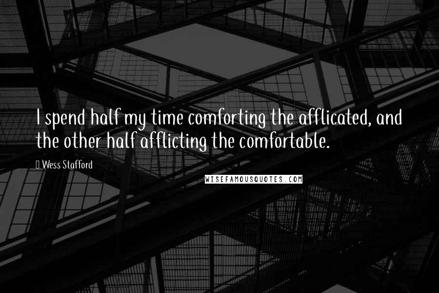 Wess Stafford Quotes: I spend half my time comforting the afflicated, and the other half afflicting the comfortable.