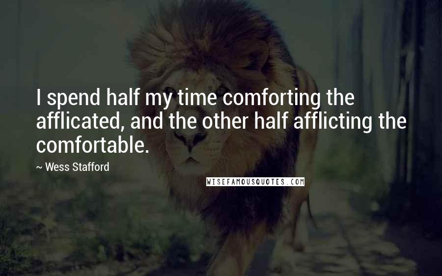 Wess Stafford Quotes: I spend half my time comforting the afflicated, and the other half afflicting the comfortable.