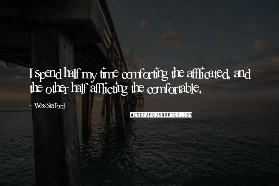 Wess Stafford Quotes: I spend half my time comforting the afflicated, and the other half afflicting the comfortable.