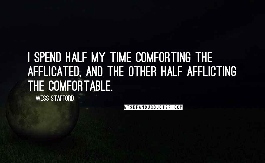 Wess Stafford Quotes: I spend half my time comforting the afflicated, and the other half afflicting the comfortable.