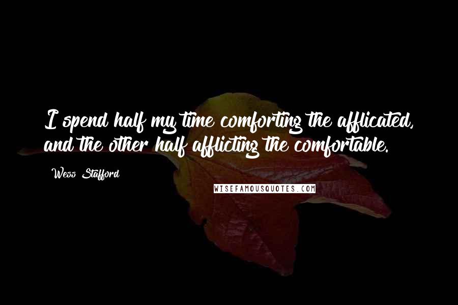 Wess Stafford Quotes: I spend half my time comforting the afflicated, and the other half afflicting the comfortable.