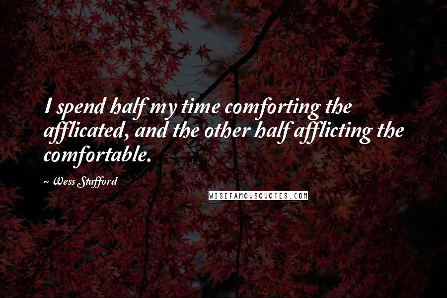 Wess Stafford Quotes: I spend half my time comforting the afflicated, and the other half afflicting the comfortable.