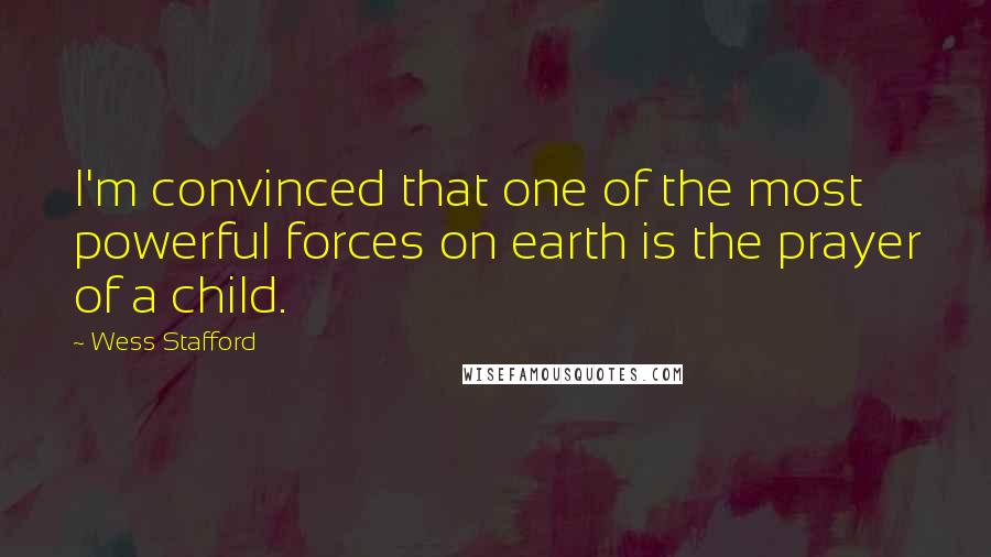 Wess Stafford Quotes: I'm convinced that one of the most powerful forces on earth is the prayer of a child.