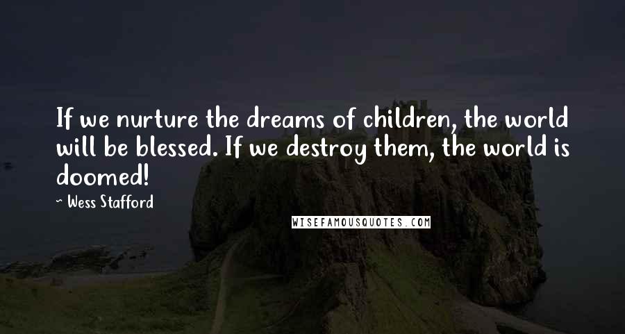 Wess Stafford Quotes: If we nurture the dreams of children, the world will be blessed. If we destroy them, the world is doomed!