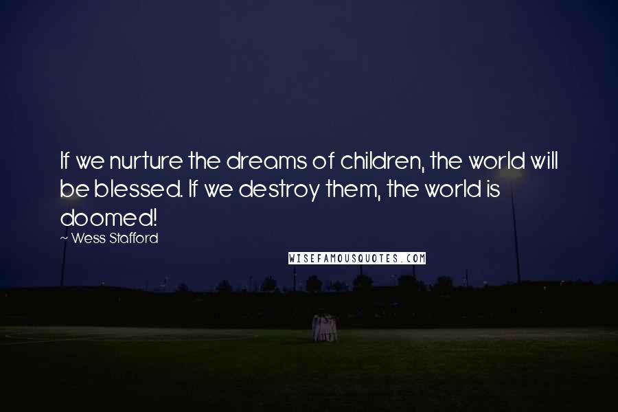 Wess Stafford Quotes: If we nurture the dreams of children, the world will be blessed. If we destroy them, the world is doomed!