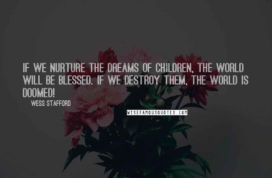 Wess Stafford Quotes: If we nurture the dreams of children, the world will be blessed. If we destroy them, the world is doomed!