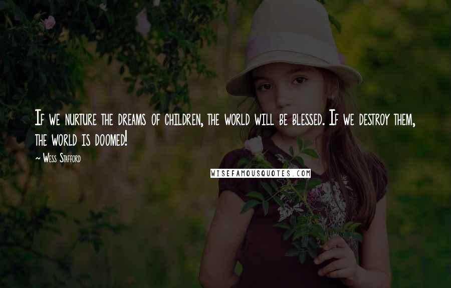 Wess Stafford Quotes: If we nurture the dreams of children, the world will be blessed. If we destroy them, the world is doomed!