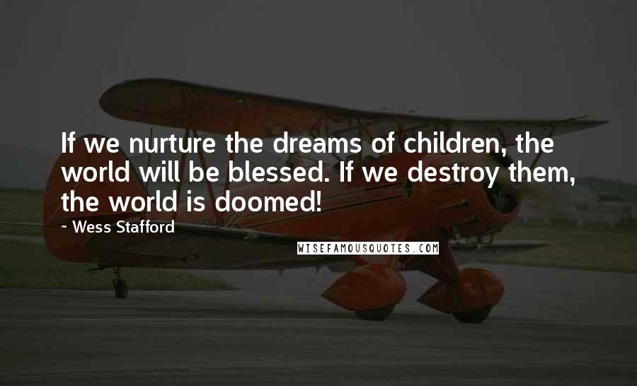 Wess Stafford Quotes: If we nurture the dreams of children, the world will be blessed. If we destroy them, the world is doomed!