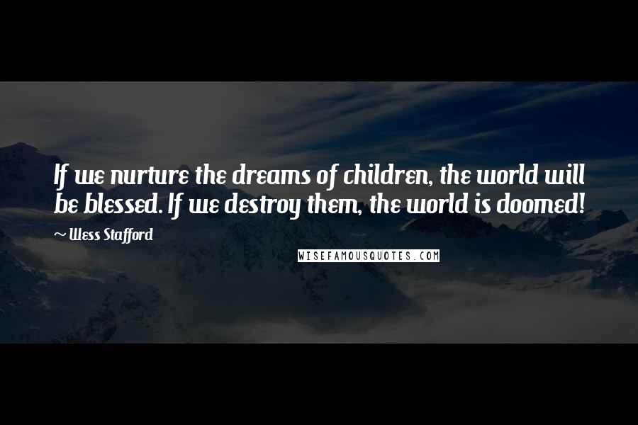 Wess Stafford Quotes: If we nurture the dreams of children, the world will be blessed. If we destroy them, the world is doomed!