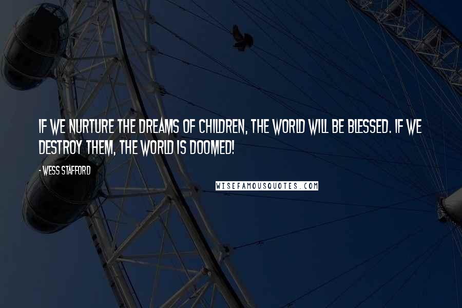 Wess Stafford Quotes: If we nurture the dreams of children, the world will be blessed. If we destroy them, the world is doomed!