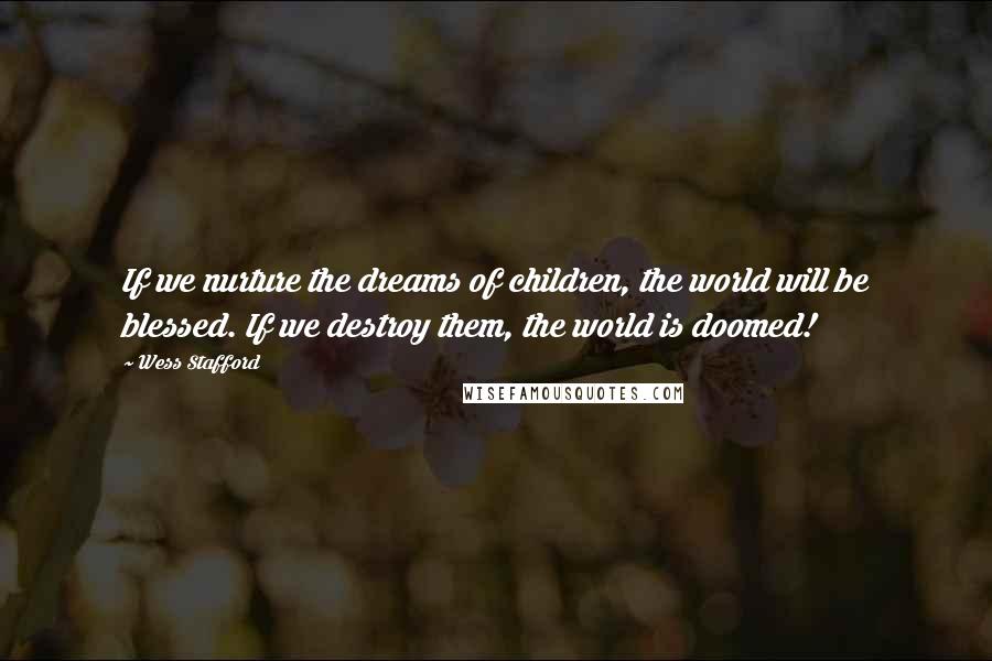 Wess Stafford Quotes: If we nurture the dreams of children, the world will be blessed. If we destroy them, the world is doomed!