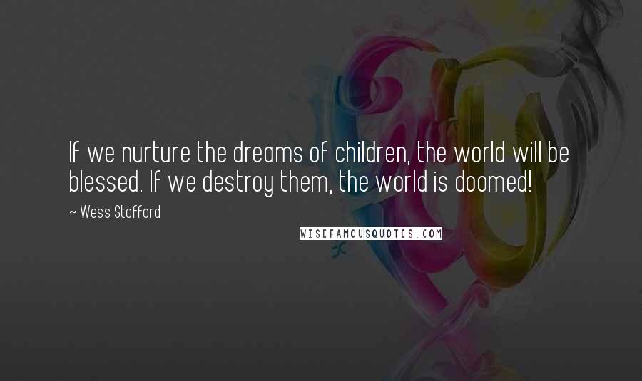 Wess Stafford Quotes: If we nurture the dreams of children, the world will be blessed. If we destroy them, the world is doomed!