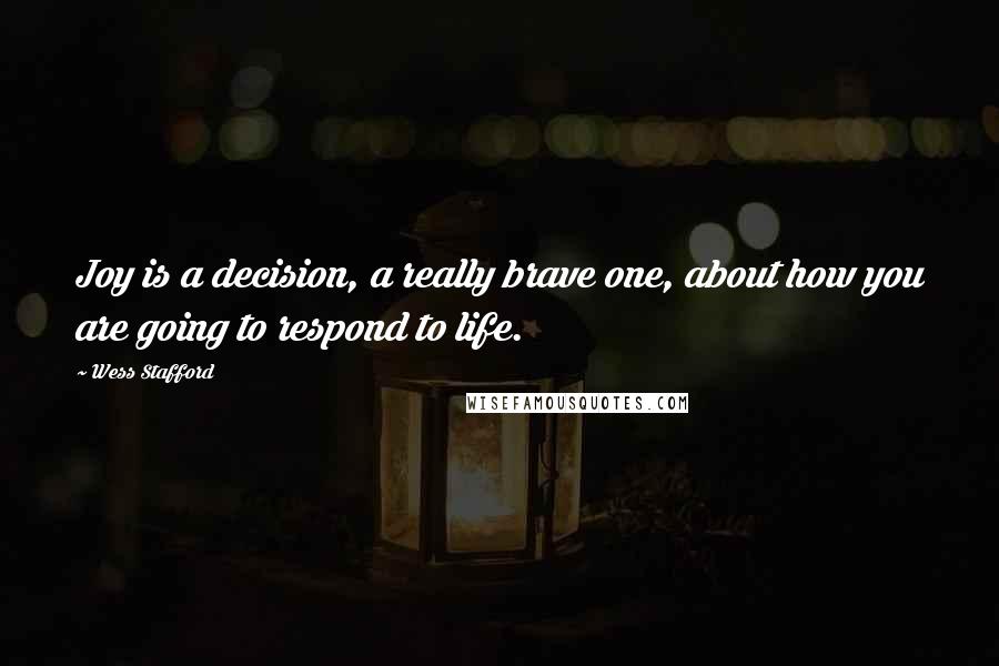 Wess Stafford Quotes: Joy is a decision, a really brave one, about how you are going to respond to life.