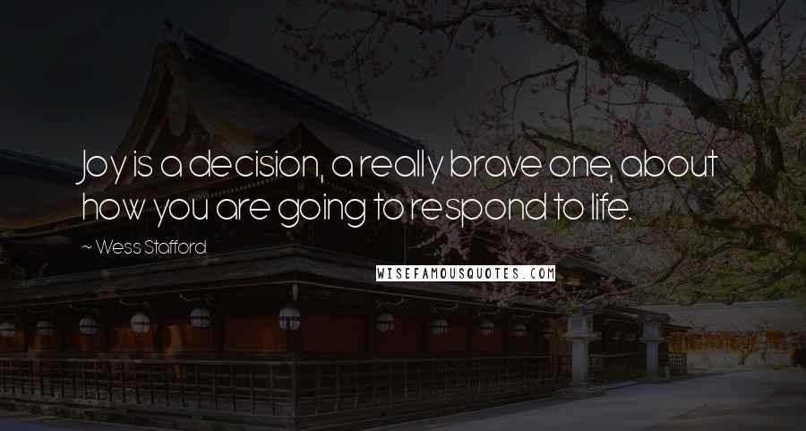 Wess Stafford Quotes: Joy is a decision, a really brave one, about how you are going to respond to life.