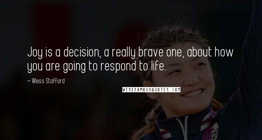 Wess Stafford Quotes: Joy is a decision, a really brave one, about how you are going to respond to life.