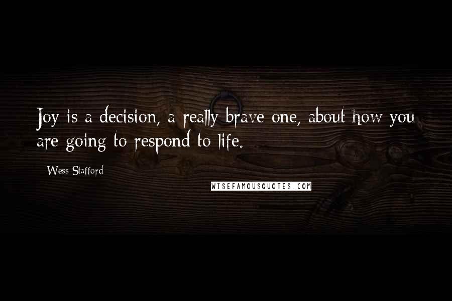 Wess Stafford Quotes: Joy is a decision, a really brave one, about how you are going to respond to life.