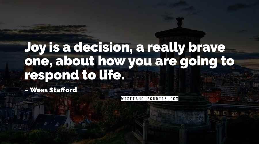 Wess Stafford Quotes: Joy is a decision, a really brave one, about how you are going to respond to life.