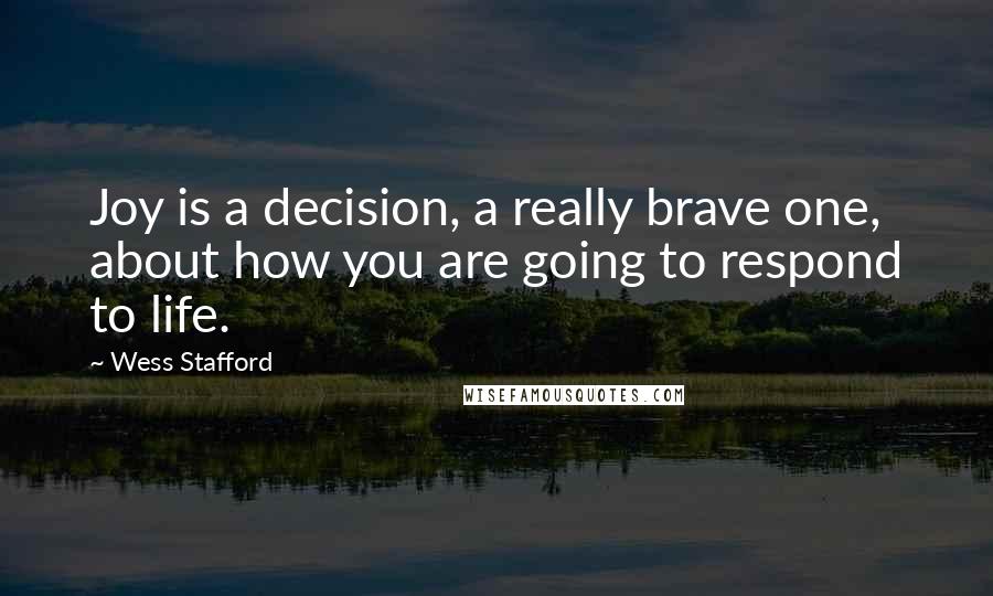 Wess Stafford Quotes: Joy is a decision, a really brave one, about how you are going to respond to life.