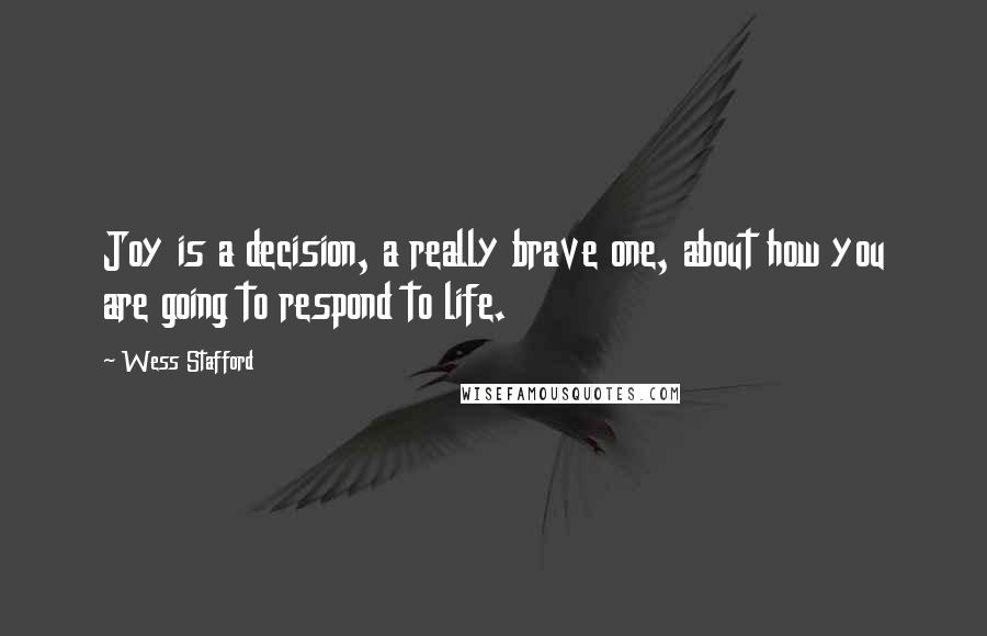 Wess Stafford Quotes: Joy is a decision, a really brave one, about how you are going to respond to life.