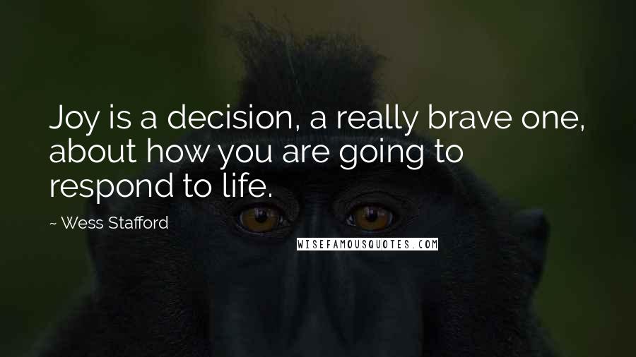 Wess Stafford Quotes: Joy is a decision, a really brave one, about how you are going to respond to life.