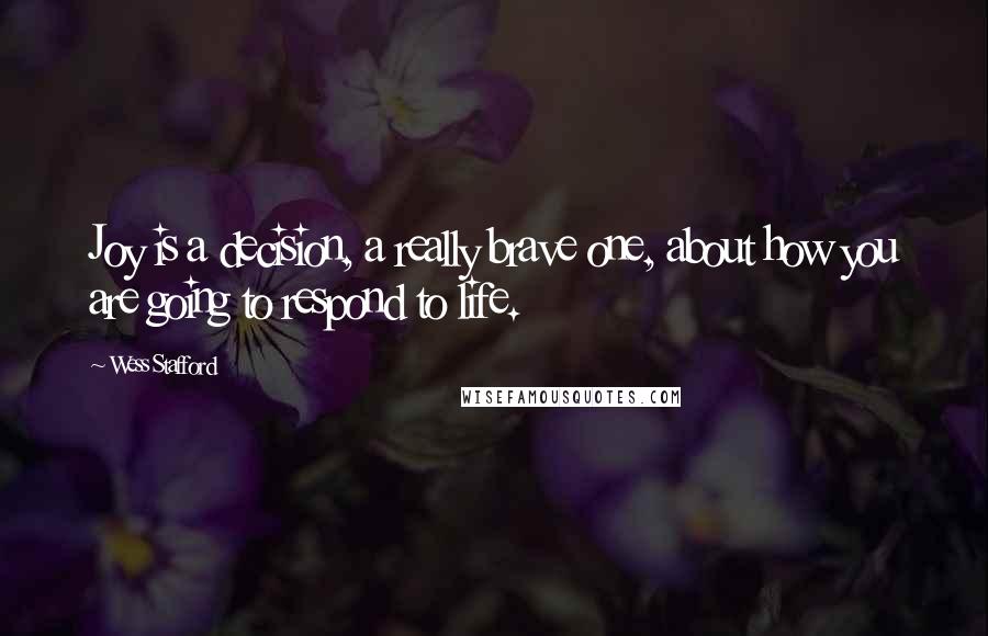 Wess Stafford Quotes: Joy is a decision, a really brave one, about how you are going to respond to life.