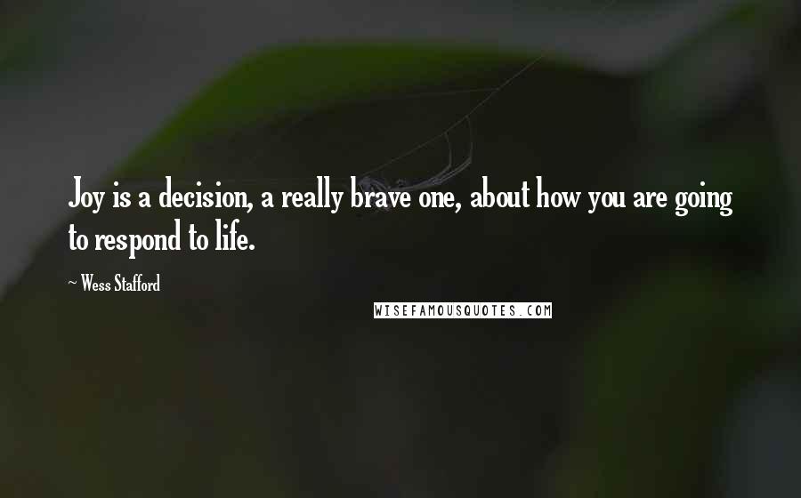 Wess Stafford Quotes: Joy is a decision, a really brave one, about how you are going to respond to life.