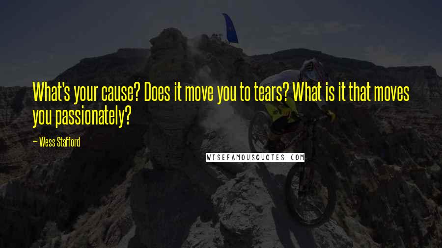 Wess Stafford Quotes: What's your cause? Does it move you to tears? What is it that moves you passionately?