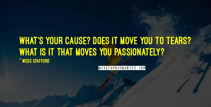 Wess Stafford Quotes: What's your cause? Does it move you to tears? What is it that moves you passionately?