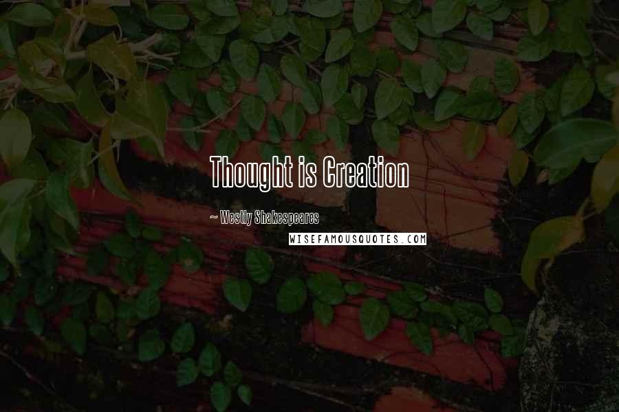 Westly Shakespeares Quotes: Thought is Creation