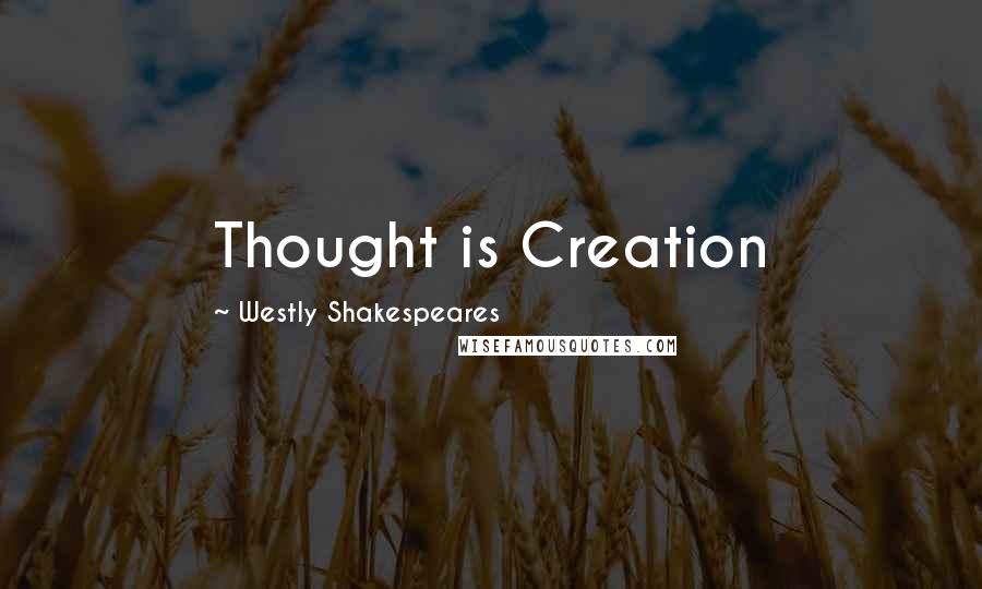 Westly Shakespeares Quotes: Thought is Creation