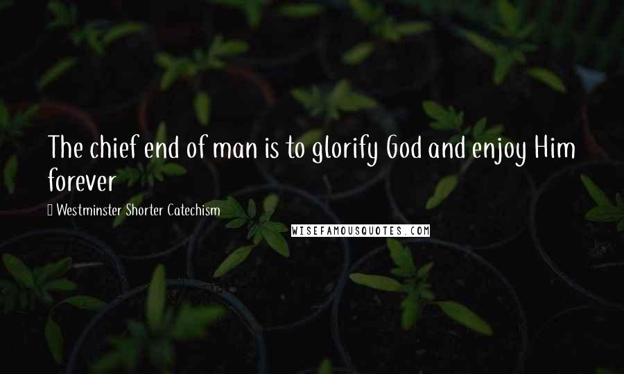 Westminster Shorter Catechism Quotes: The chief end of man is to glorify God and enjoy Him forever