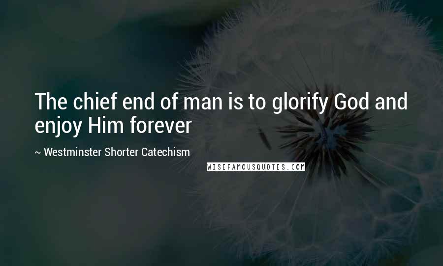 Westminster Shorter Catechism Quotes: The chief end of man is to glorify God and enjoy Him forever