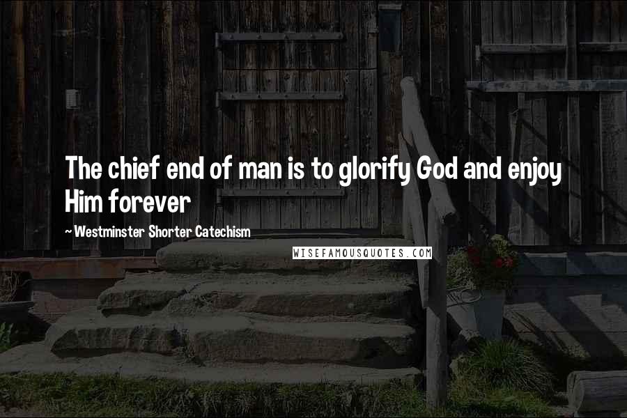 Westminster Shorter Catechism Quotes: The chief end of man is to glorify God and enjoy Him forever