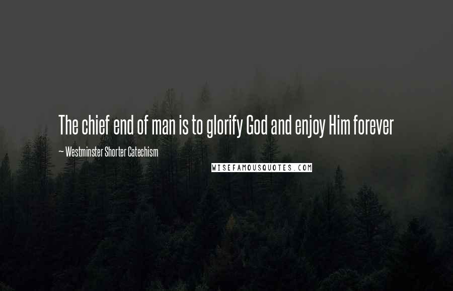 Westminster Shorter Catechism Quotes: The chief end of man is to glorify God and enjoy Him forever