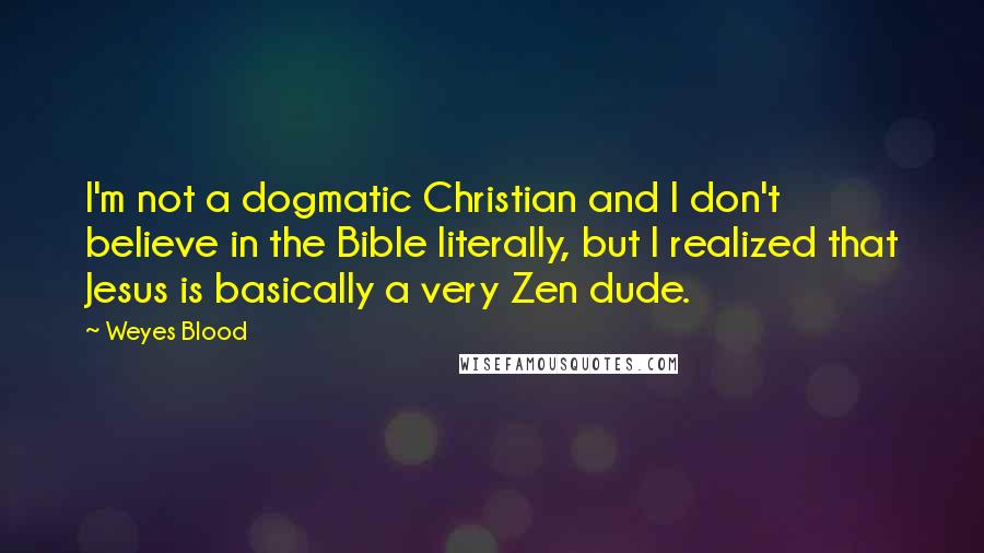 Weyes Blood Quotes: I'm not a dogmatic Christian and I don't believe in the Bible literally, but I realized that Jesus is basically a very Zen dude.