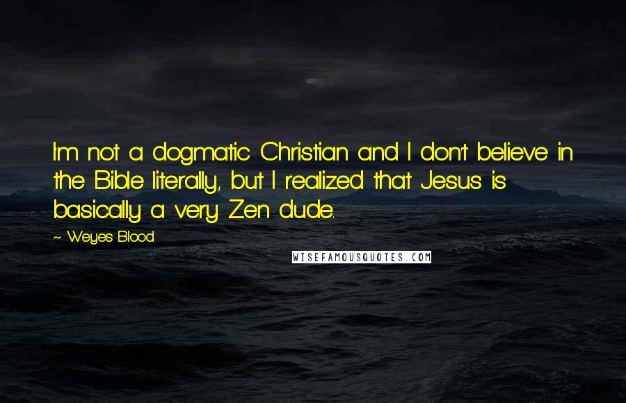 Weyes Blood Quotes: I'm not a dogmatic Christian and I don't believe in the Bible literally, but I realized that Jesus is basically a very Zen dude.