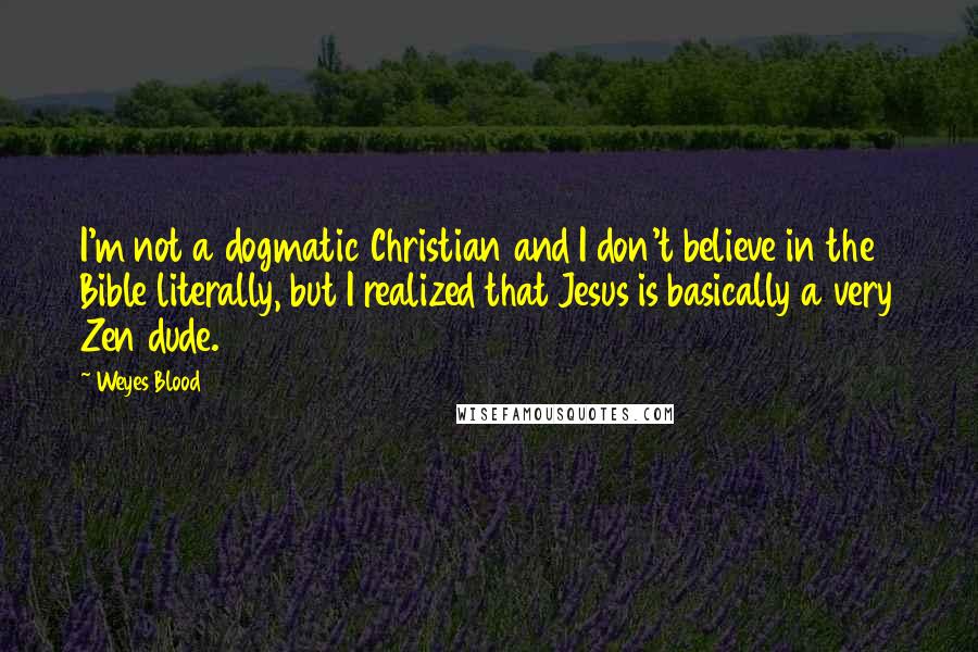 Weyes Blood Quotes: I'm not a dogmatic Christian and I don't believe in the Bible literally, but I realized that Jesus is basically a very Zen dude.