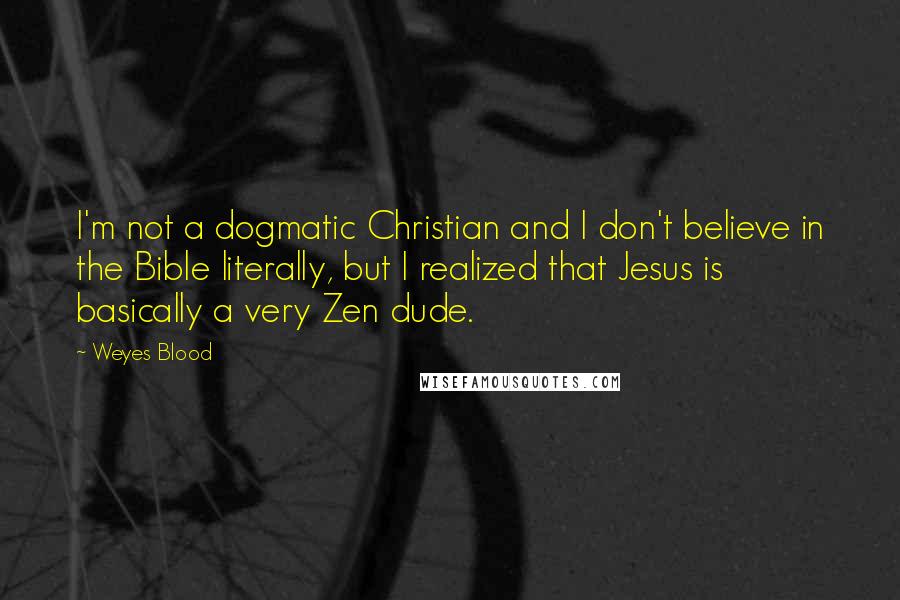 Weyes Blood Quotes: I'm not a dogmatic Christian and I don't believe in the Bible literally, but I realized that Jesus is basically a very Zen dude.