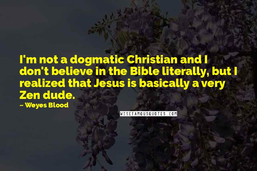 Weyes Blood Quotes: I'm not a dogmatic Christian and I don't believe in the Bible literally, but I realized that Jesus is basically a very Zen dude.