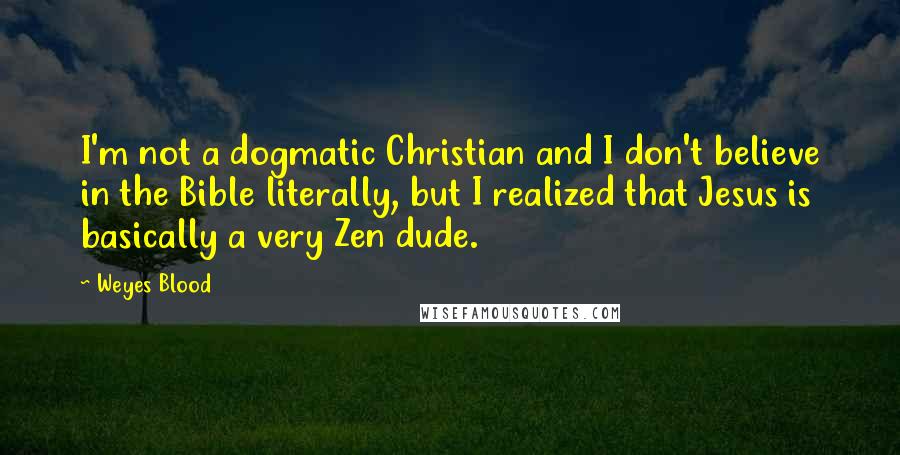 Weyes Blood Quotes: I'm not a dogmatic Christian and I don't believe in the Bible literally, but I realized that Jesus is basically a very Zen dude.